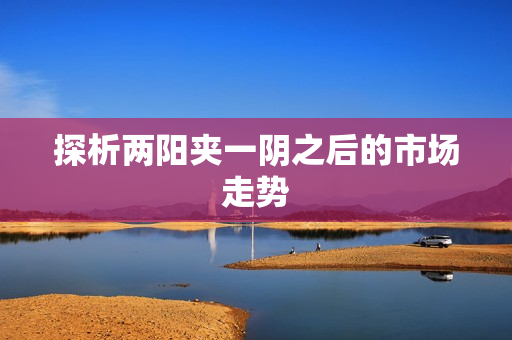 探析两阳夹一阴之后的市场走势