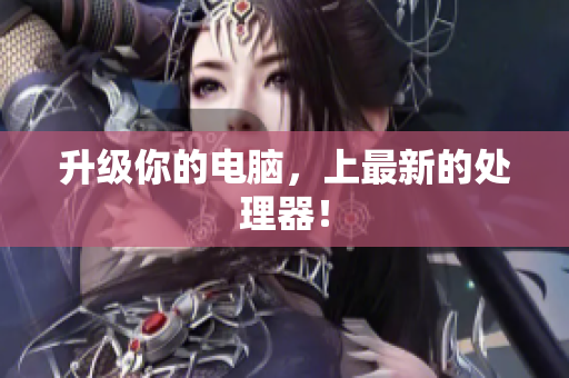 升级你的电脑，上最新的处理器！