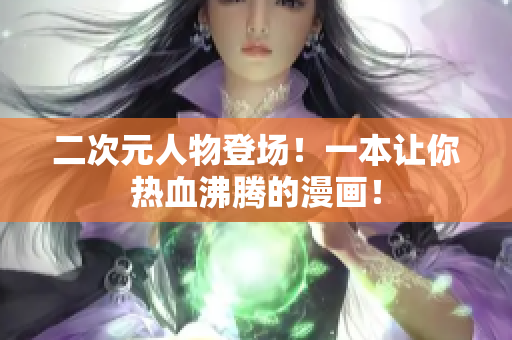 二次元人物登场！一本让你热血沸腾的漫画！