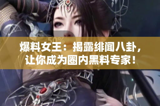 爆料女王：揭露绯闻八卦，让你成为圈内黑料专家！
