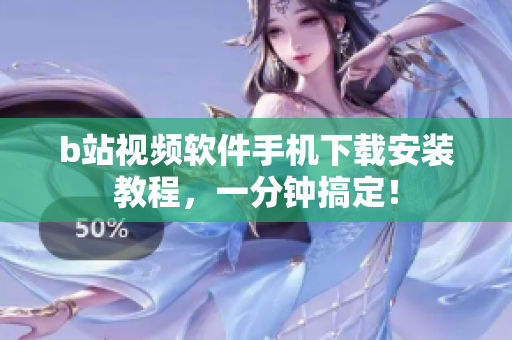b站视频软件手机下载安装教程，一分钟搞定！
