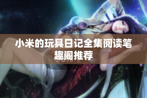 小米的玩具日记全集阅读笔趣阁推荐