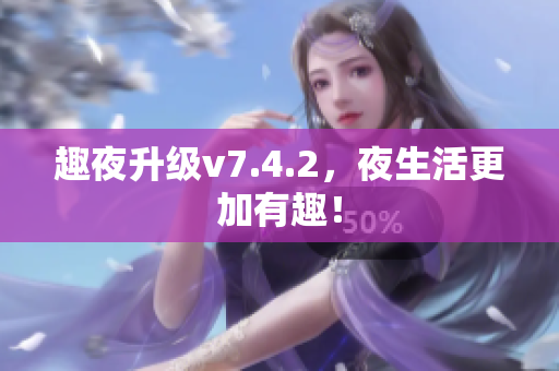 趣夜升级v7.4.2，夜生活更加有趣！