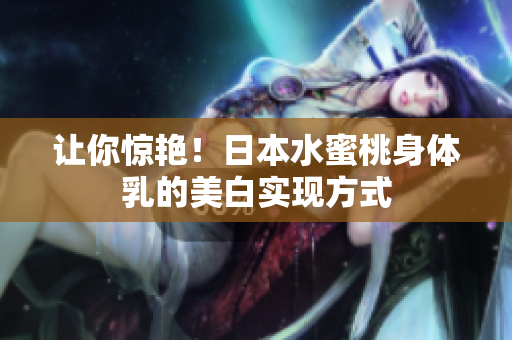 让你惊艳！日本水蜜桃身体乳的美白实现方式