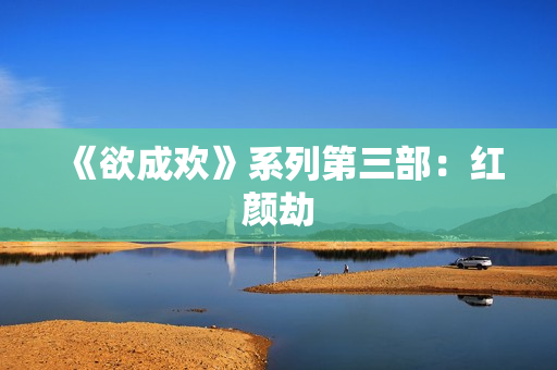《欲成欢》系列第三部：红颜劫