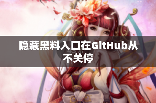 隐藏黑料入口在GitHub从不关停