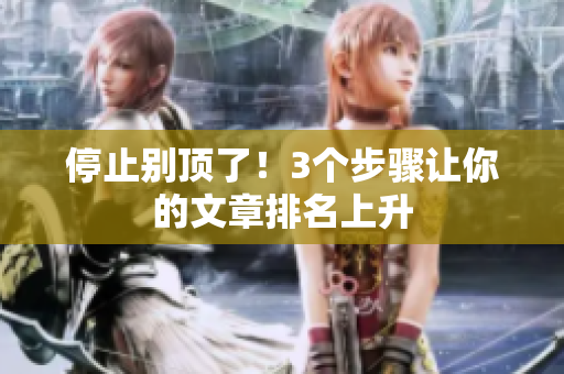 停止别顶了！3个步骤让你的文章排名上升