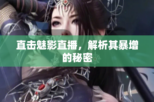直击魅影直播，解析其暴增的秘密