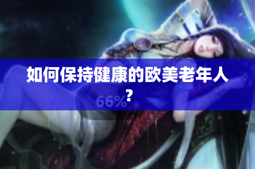 如何保持健康的欧美老年人？