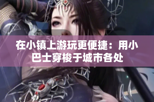 在小镇上游玩更便捷：用小巴士穿梭于城市各处