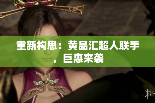 重新构思：黄品汇超人联手，巨惠来袭