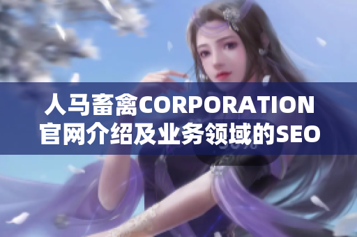 人马畜禽CORPORATION官网介绍及业务领域的SEO优化文章