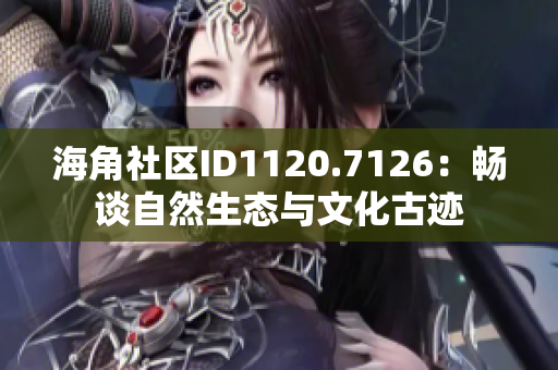 海角社区ID1120.7126：畅谈自然生态与文化古迹