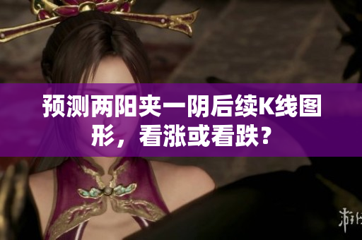 预测两阳夹一阴后续K线图形，看涨或看跌？