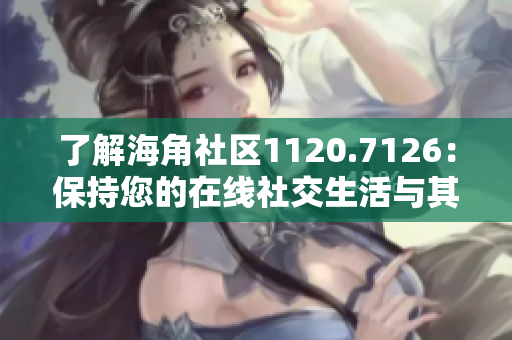 了解海角社区1120.7126：保持您的在线社交生活与其他平台同步