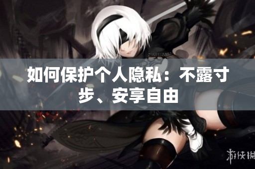 如何保护个人隐私：不露寸步、安享自由