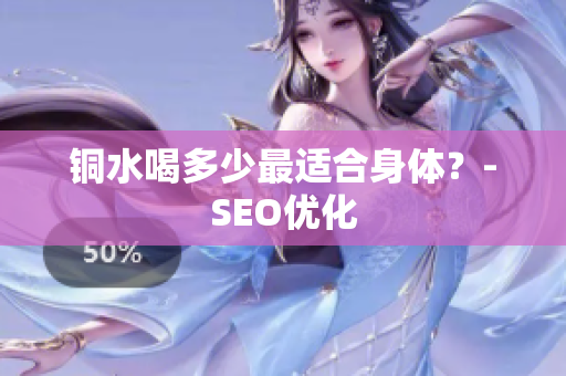 铜水喝多少最适合身体？-SEO优化