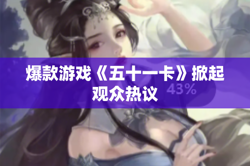 爆款游戏《五十一卡》掀起观众热议