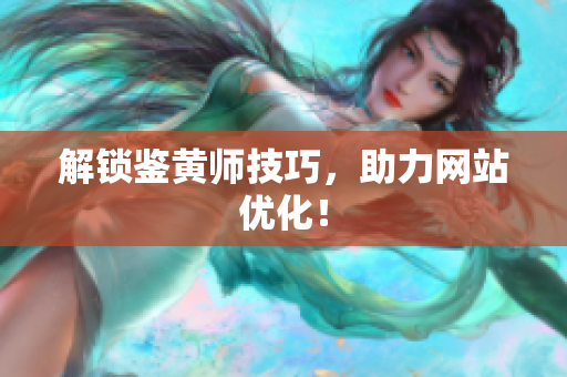 解锁鉴黄师技巧，助力网站优化！