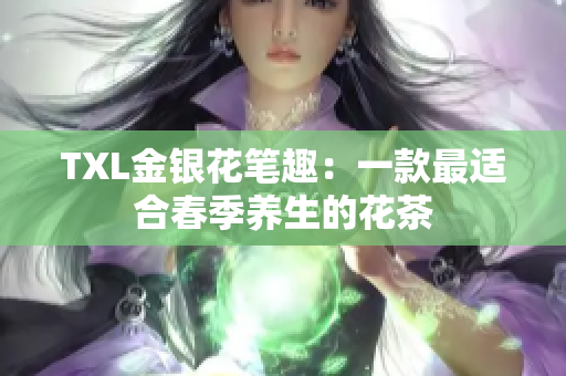 TXL金银花笔趣：一款最适合春季养生的花茶