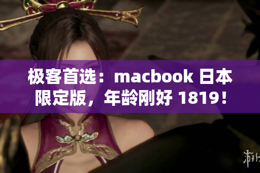 极客首选：macbook 日本限定版，年龄刚好 1819！