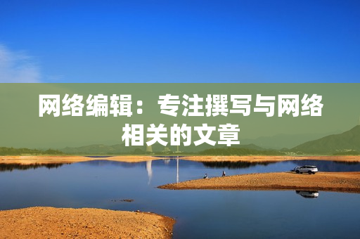 网络编辑：专注撰写与网络相关的文章