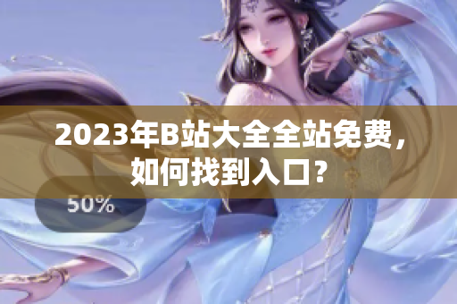2023年B站大全全站免费，如何找到入口？