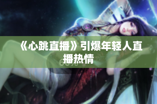 《心跳直播》引爆年轻人直播热情