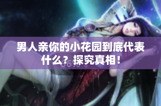 男人亲你的小花园到底代表什么？探究真相！