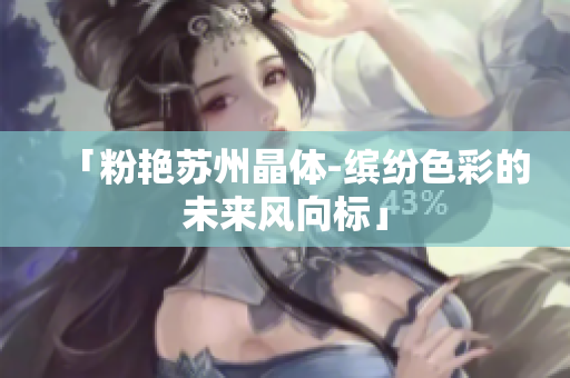 「粉艳苏州晶体-缤纷色彩的未来风向标」