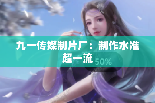 九一传媒制片厂：制作水准超一流