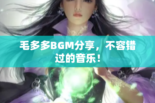 毛多多BGM分享，不容错过的音乐！