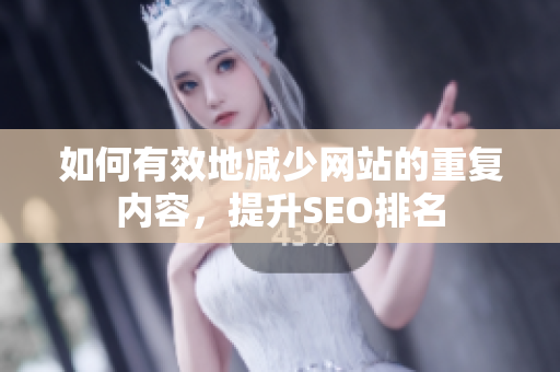 如何有效地减少网站的重复内容，提升SEO排名