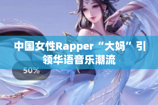 中国女性Rapper“大妈”引领华语音乐潮流