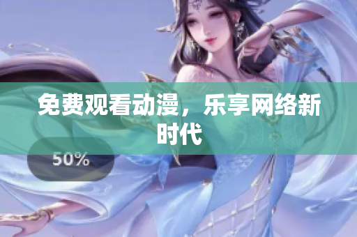 免费观看动漫，乐享网络新时代