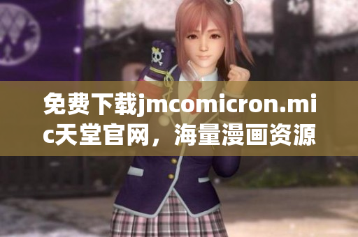 免费下载jmcomicron.mic天堂官网，海量漫画资源等你来享！