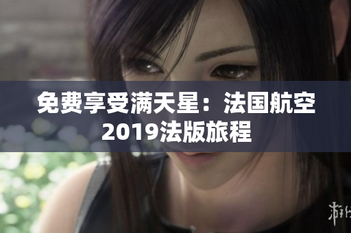 免费享受满天星：法国航空2019法版旅程