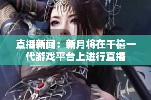 直播新闻：新月将在千禧一代游戏平台上进行直播
