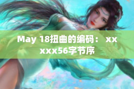 May 18扭曲的编码： xxxxx56字节序