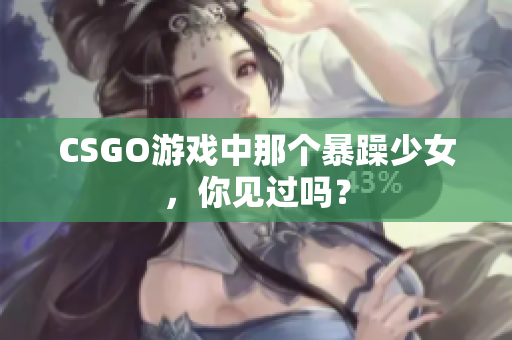 CSGO游戏中那个暴躁少女，你见过吗？