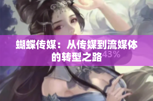 蝴蝶传媒：从传媒到流媒体的转型之路