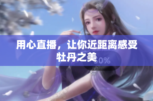 用心直播，让你近距离感受牡丹之美