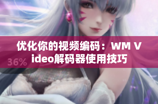 优化你的视频编码：WM Video解码器使用技巧