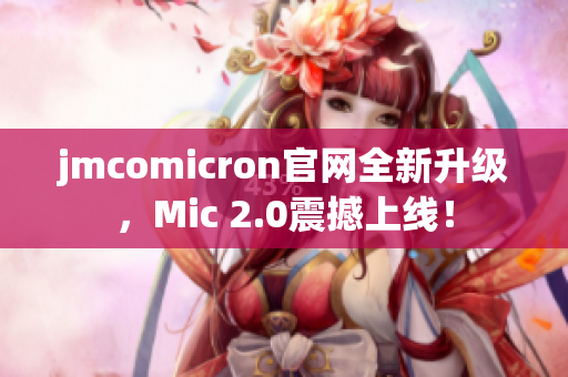 jmcomicron官网全新升级，Mic 2.0震撼上线！