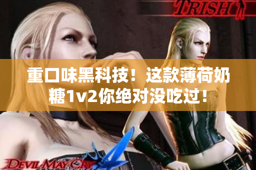 重口味黑科技！这款薄荷奶糖1v2你绝对没吃过！