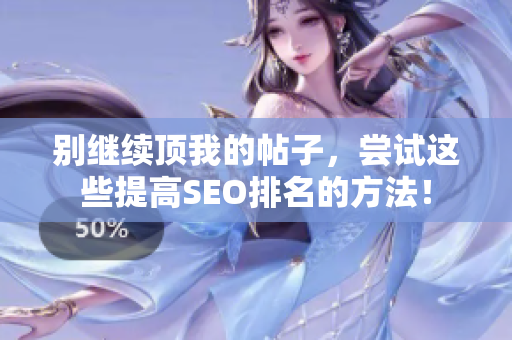 别继续顶我的帖子，尝试这些提高SEO排名的方法！