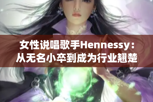 女性说唱歌手Hennessy：从无名小卒到成为行业翘楚