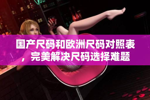国产尺码和欧洲尺码对照表，完美解决尺码选择难题