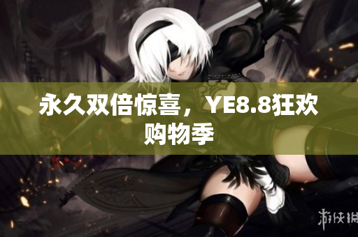 永久双倍惊喜，YE8.8狂欢购物季
