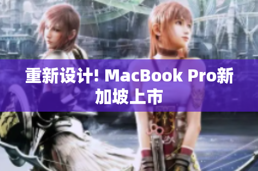 重新设计! MacBook Pro新加坡上市